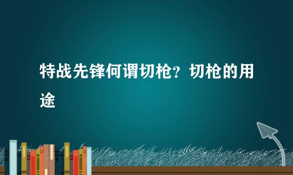 特战先锋何谓切枪？切枪的用途