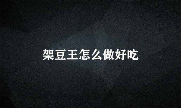 架豆王怎么做好吃