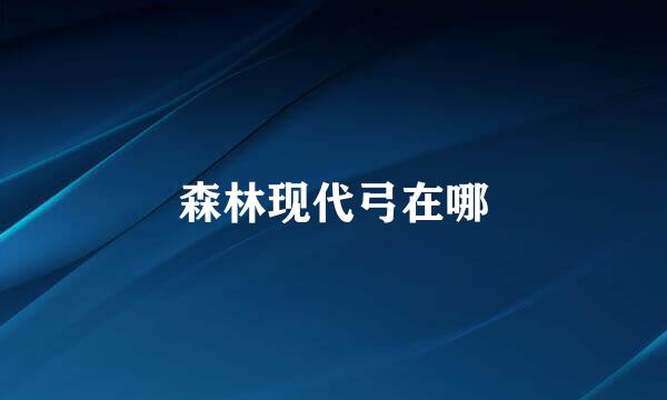 森林现代弓在哪