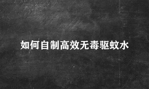 如何自制高效无毒驱蚊水