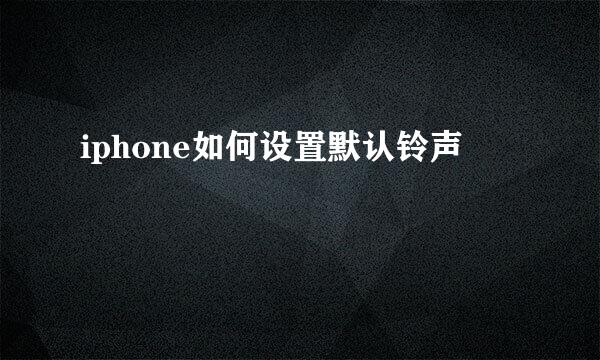 iphone如何设置默认铃声
