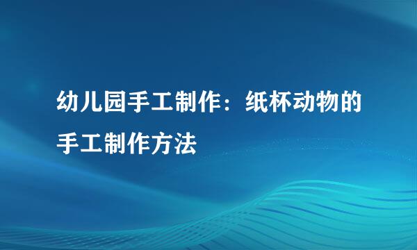 幼儿园手工制作：纸杯动物的手工制作方法