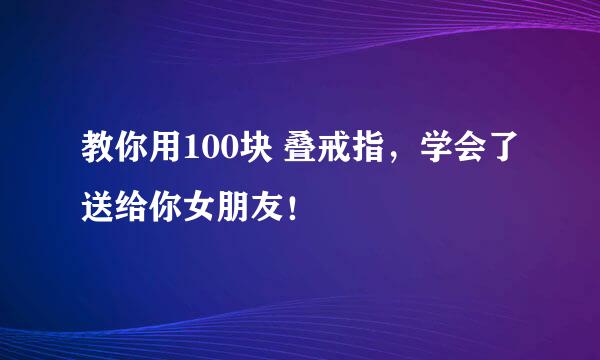 教你用100块 叠戒指，学会了送给你女朋友！
