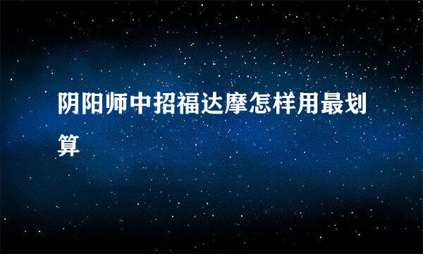阴阳师中招福达摩怎样用最划算
