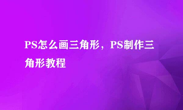 PS怎么画三角形，PS制作三角形教程
