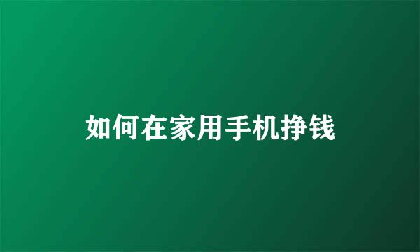 如何在家用手机挣钱