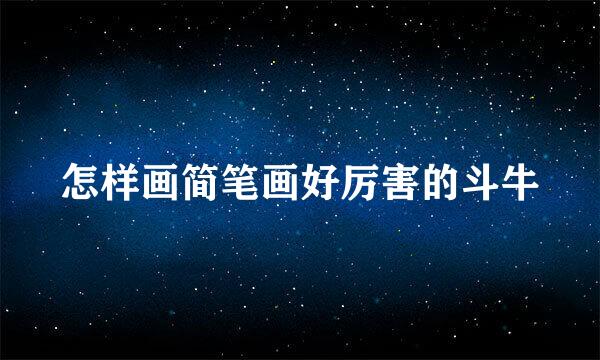 怎样画简笔画好厉害的斗牛