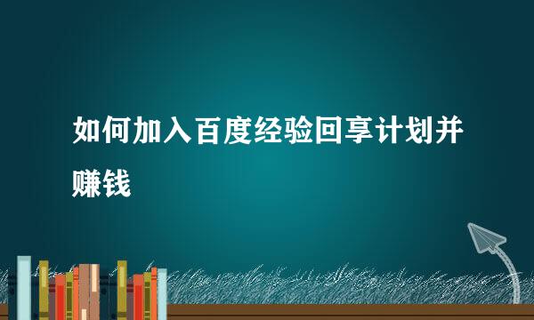 如何加入百度经验回享计划并赚钱
