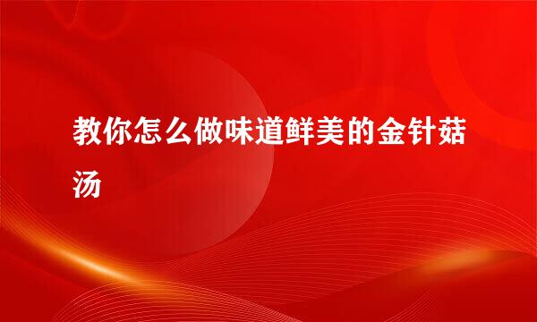 教你怎么做味道鲜美的金针菇汤