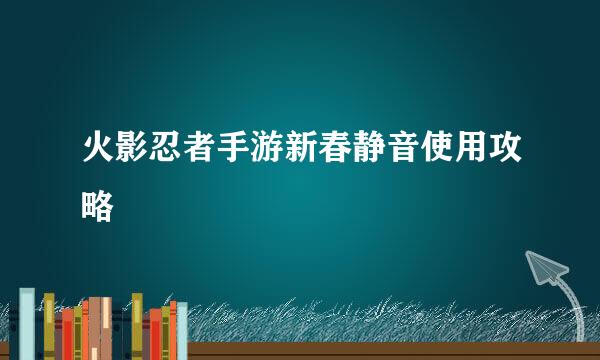 火影忍者手游新春静音使用攻略