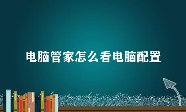 电脑管家怎么看电脑配置