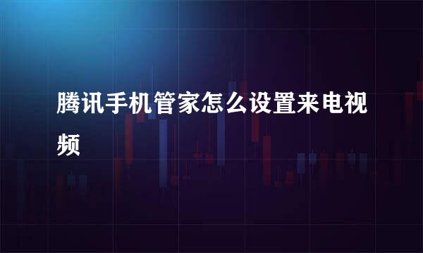 腾讯手机管家怎么设置来电视频