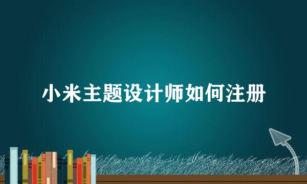 小米主题设计师如何注册