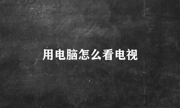用电脑怎么看电视