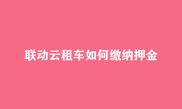 联动云租车如何缴纳押金