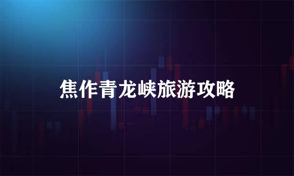 焦作青龙峡旅游攻略