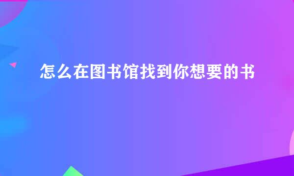 怎么在图书馆找到你想要的书