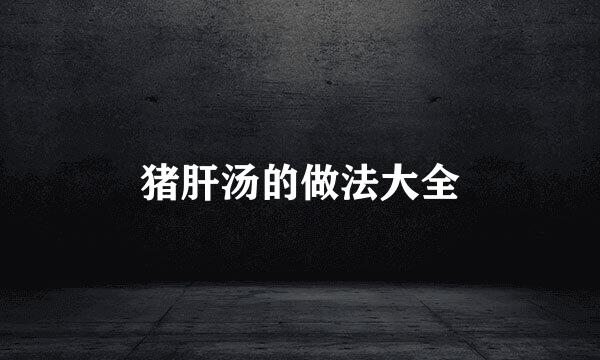 猪肝汤的做法大全