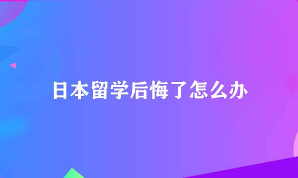 日本留学后悔了怎么办
