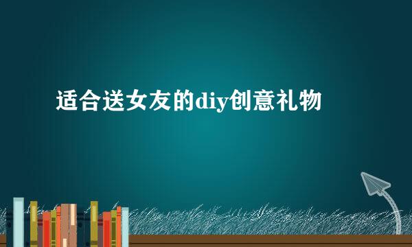 适合送女友的diy创意礼物