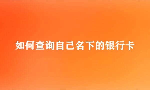 如何查询自己名下的银行卡
