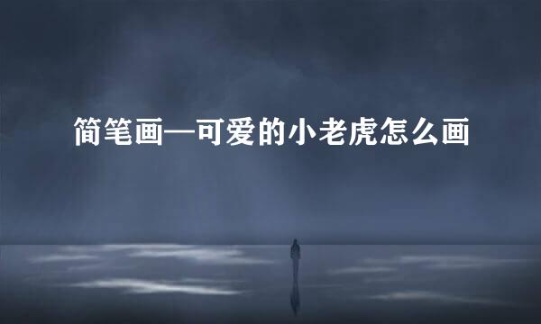 简笔画—可爱的小老虎怎么画
