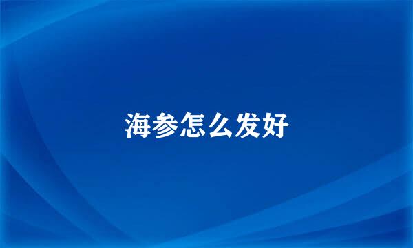 海参怎么发好