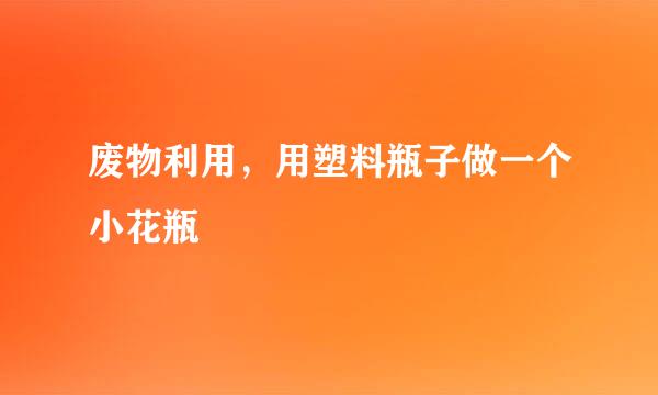 废物利用，用塑料瓶子做一个小花瓶