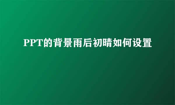 PPT的背景雨后初晴如何设置