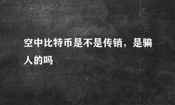 空中比特币是不是传销，是骗人的吗