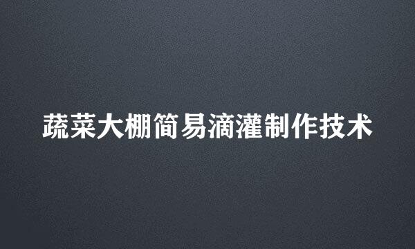 蔬菜大棚简易滴灌制作技术