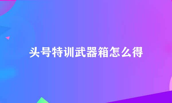 头号特训武器箱怎么得