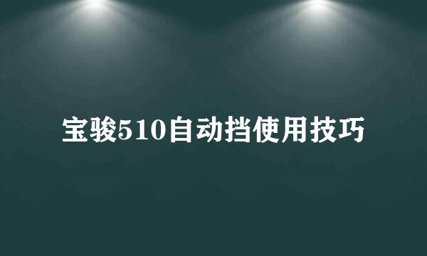 宝骏510自动挡使用技巧
