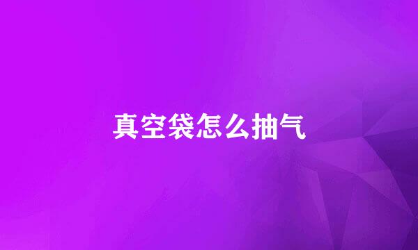 真空袋怎么抽气