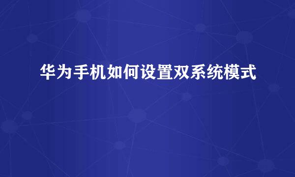 华为手机如何设置双系统模式
