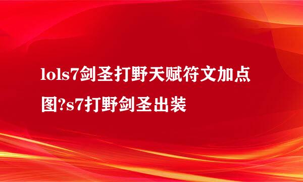 lols7剑圣打野天赋符文加点图?s7打野剑圣出装