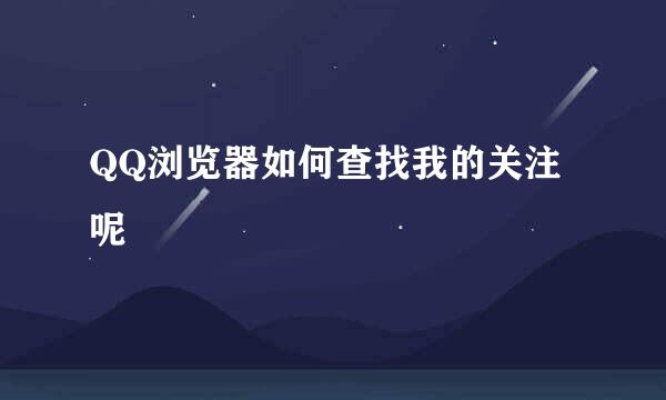 QQ浏览器如何查找我的关注呢
