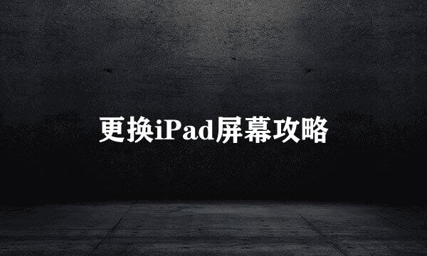 更换iPad屏幕攻略