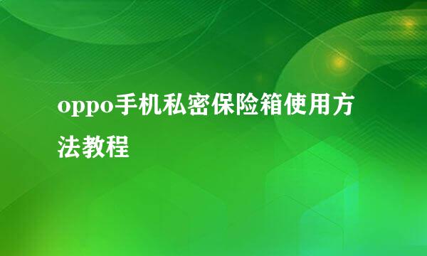 oppo手机私密保险箱使用方法教程