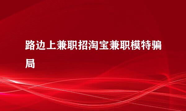 路边上兼职招淘宝兼职模特骗局