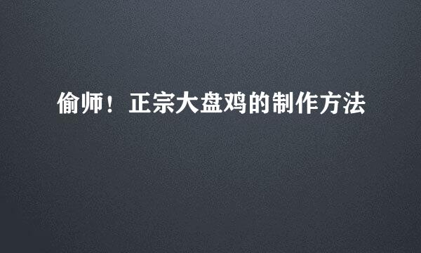 偷师！正宗大盘鸡的制作方法