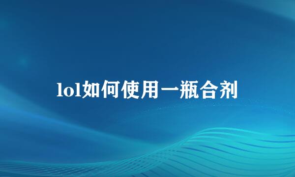 lol如何使用一瓶合剂