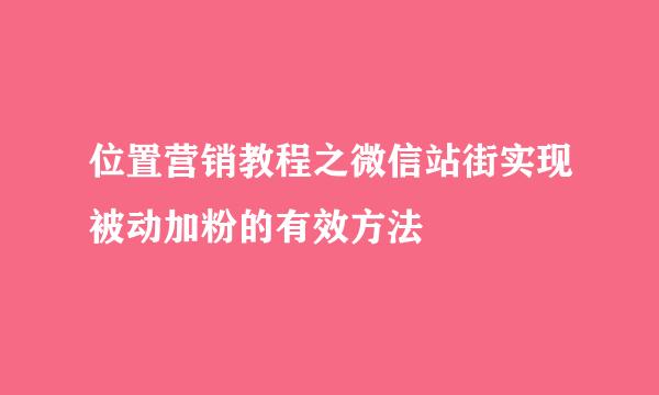 位置营销教程之微信站街实现被动加粉的有效方法
