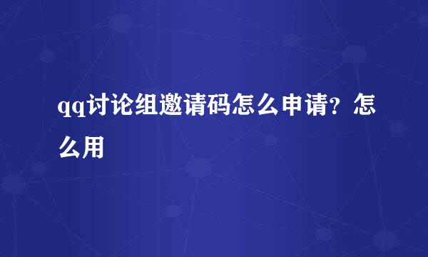 qq讨论组邀请码怎么申请？怎么用