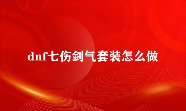 dnf七伤剑气套装怎么做
