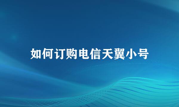 如何订购电信天翼小号