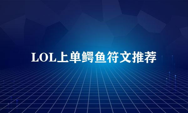 LOL上单鳄鱼符文推荐