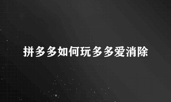 拼多多如何玩多多爱消除