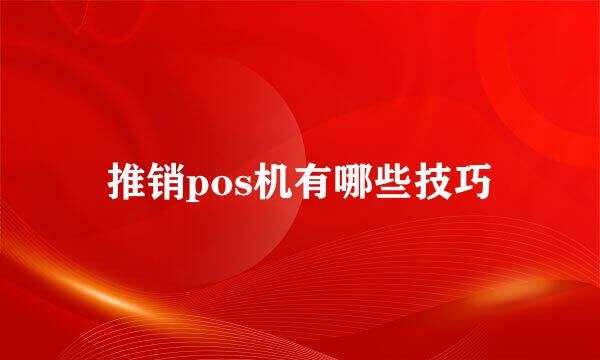 推销pos机有哪些技巧