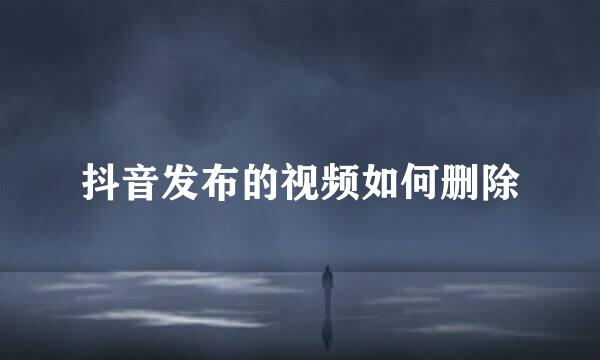 抖音发布的视频如何删除